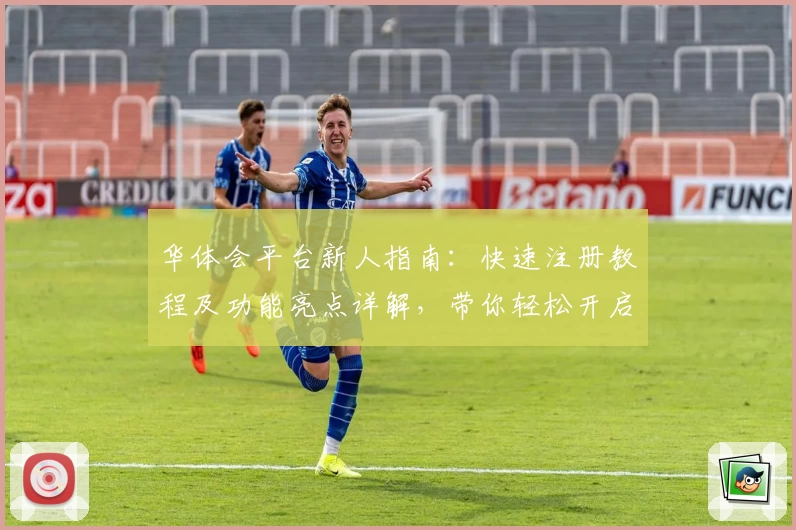 华体会平台新人指南:快速注册教程及功能亮点详解,带你轻松开启全新体验