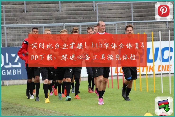 实时比分全掌握！hth华体会体育App下载，球迷必备工具抢先体验