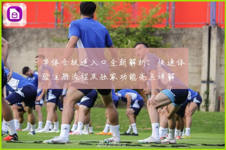 华体会极速入口全新解析：快速体验注册流程及独家功能亮点详解