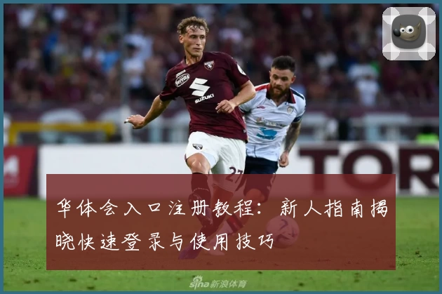 华体会入口注册教程：新人指南揭晓快速登录与使用技巧