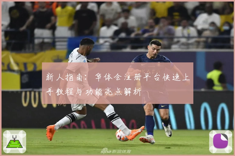 新人指南：华体会注册平台快速上手教程与功能亮点解析