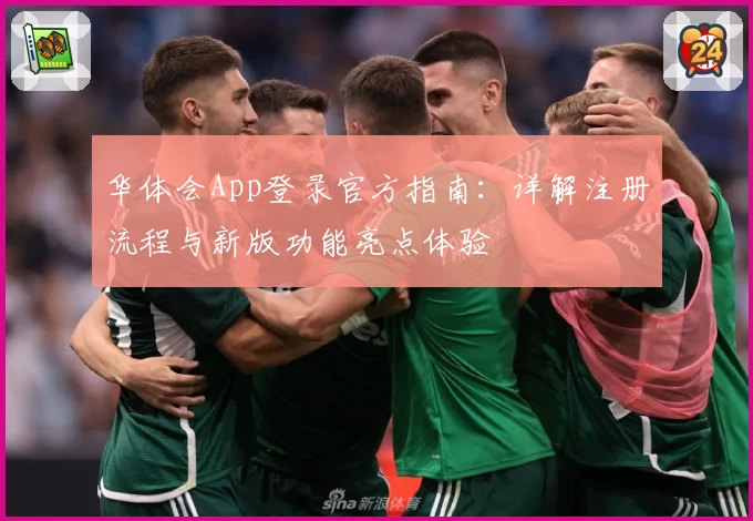华体会App登录官方指南：详解注册流程与新版功能亮点体验