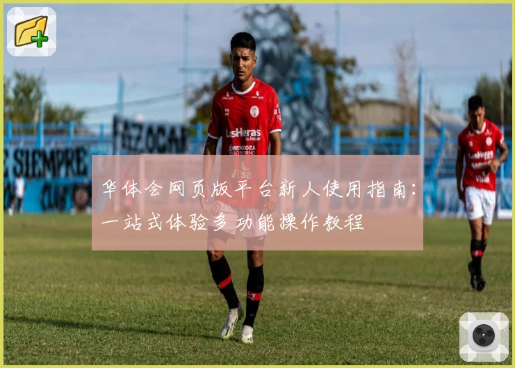 华体会网页版平台新人使用指南：一站式体验多功能操作教程