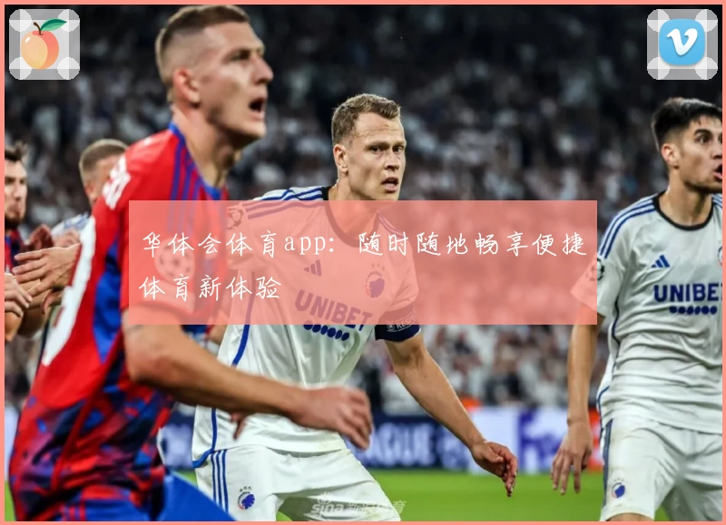 华体会体育app:随时随地畅享便捷体育新体验
