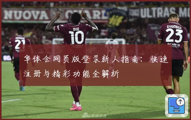 华体会网页版登录新人指南：快速注册与精彩功能全解析