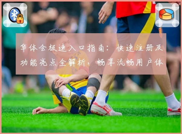 华体会极速入口指南：快速注册及功能亮点全解析，畅享流畅用户体验