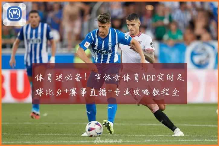 体育迷必备!华体会体育App实时足球比分+赛事直播+专业攻略教程全解