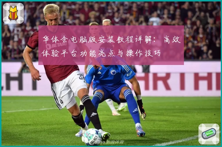 华体会电脑版安装教程详解:高效体验平台功能亮点与操作技巧