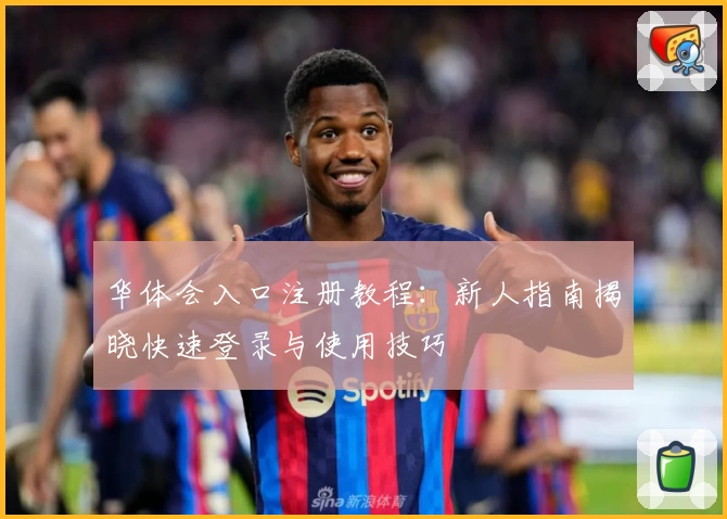 华体会入口注册教程：新人指南揭晓快速登录与使用技巧