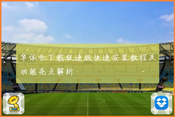 华体会下载极速版快速安装教程及功能亮点解析