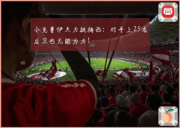 小克鲁伊夫力挺梅西:对手上25名后卫也无能为力!