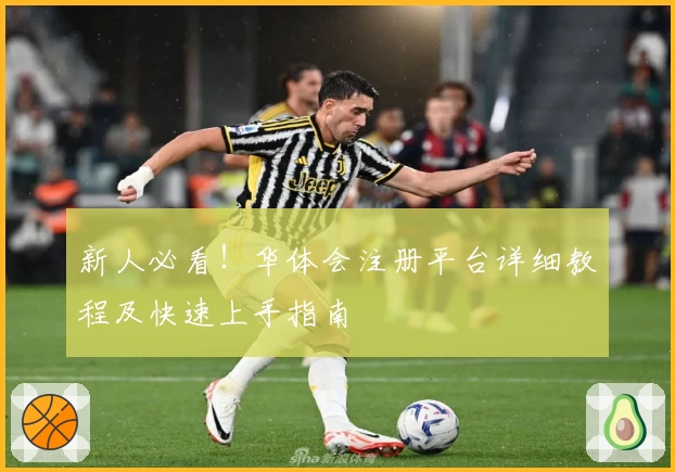 新人必看！华体会注册平台详细教程及快速上手指南