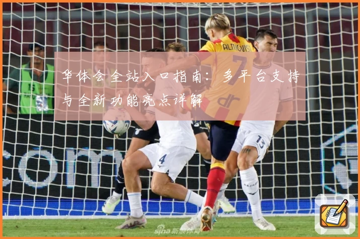 华体会全站入口指南：多平台支持与全新功能亮点详解