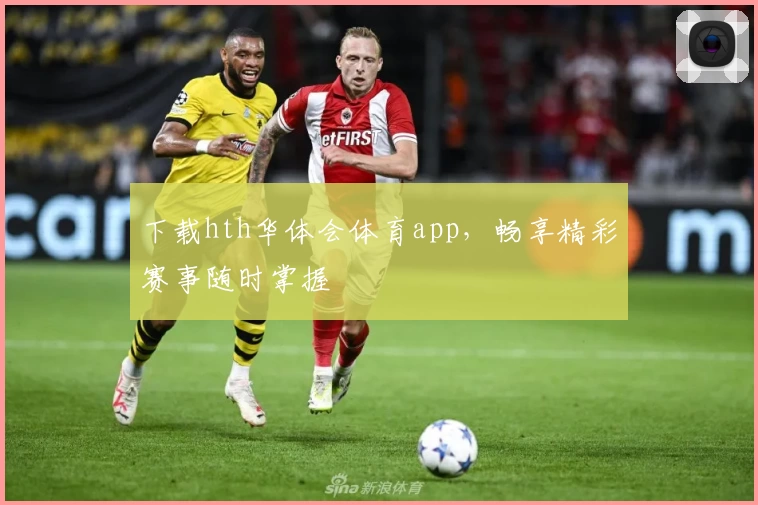 下载hth华体会体育app,畅享精彩赛事随时掌握