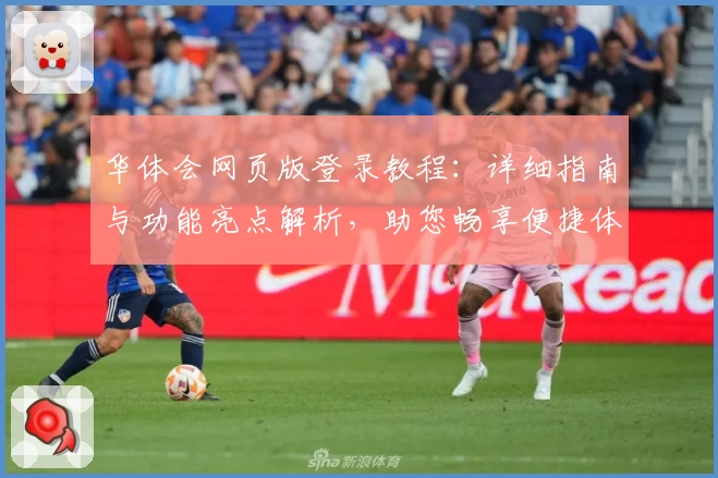 华体会网页版登录教程：详细指南与功能亮点解析，助您畅享便捷体验
