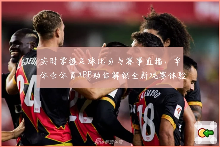 实时掌握足球比分与赛事直播，华体会体育APP助你解锁全新观赛体验