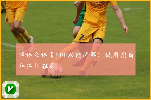 华体会体育app功能详解:使用指南和热门推荐