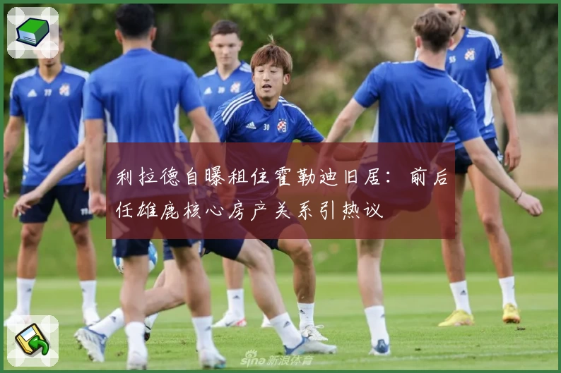 利拉德自曝租住霍勒迪旧居：前后任雄鹿核心房产关系引热议