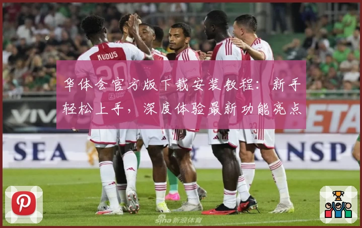 华体会官方版下载安装教程:新手轻松上手,深度体验最新功能亮点