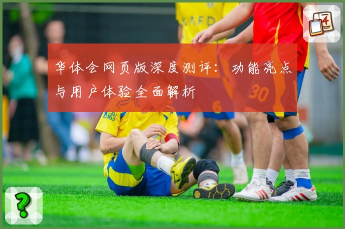 华体会网页版深度测评：功能亮点与用户体验全面解析