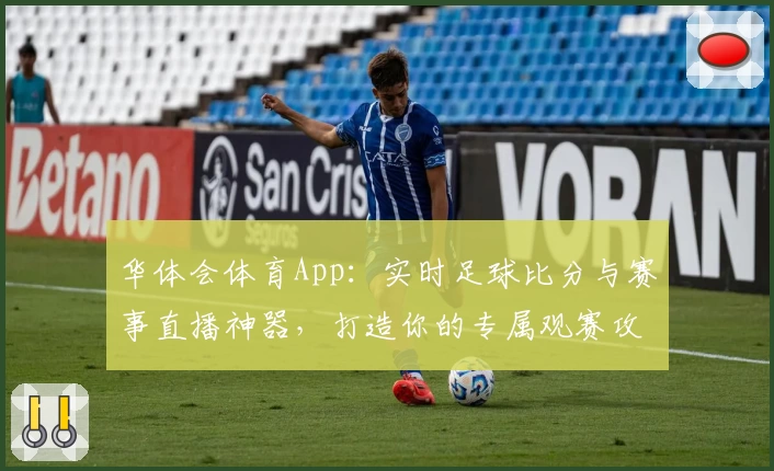 华体会体育App:实时足球比分与赛事直播神器,打造你的专属观赛攻略