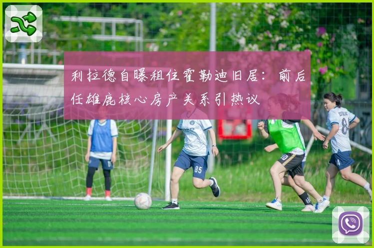 利拉德自曝租住霍勒迪旧居:前后任雄鹿核心房产关系引热议
