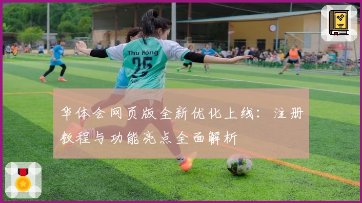 华体会网页版全新优化上线：注册教程与功能亮点全面解析