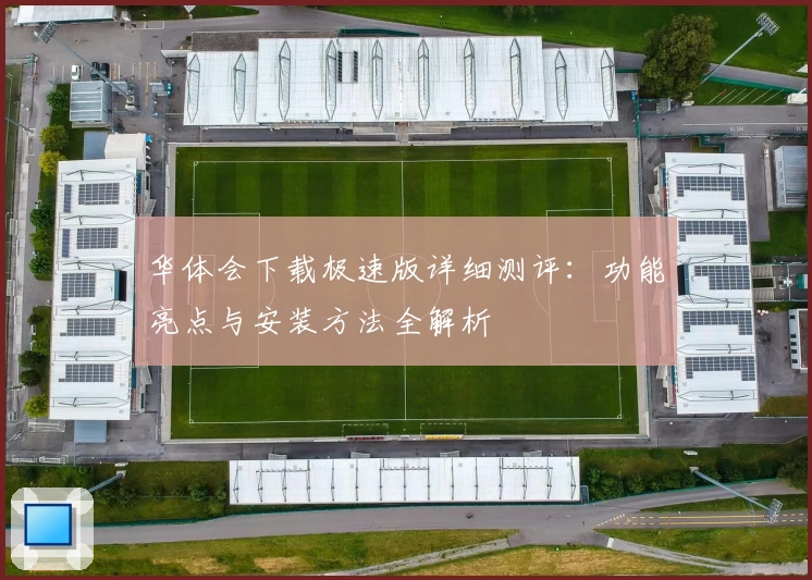 华体会下载极速版详细测评：功能亮点与安装方法全解析