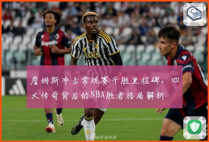 詹姆斯冲击常规赛千胜里程碑,四大传奇背后的NBA胜者格局解析