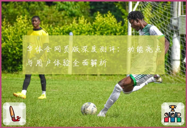 华体会网页版深度测评：功能亮点与用户体验全面解析