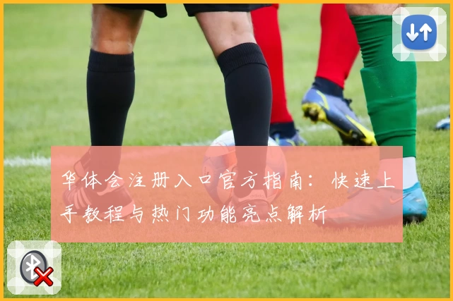 华体会注册入口官方指南：快速上手教程与热门功能亮点解析