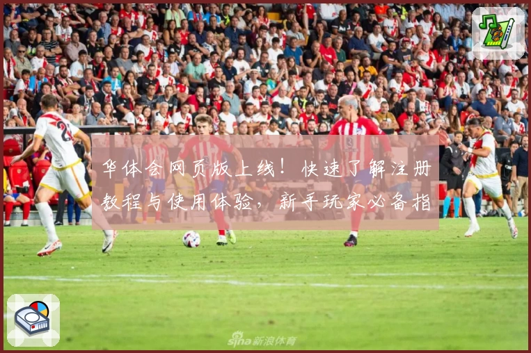 华体会网页版上线！快速了解注册教程与使用体验，新手玩家必备指南