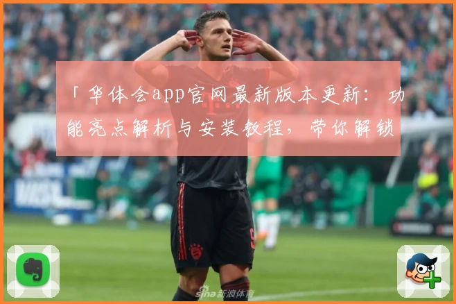 「华体会app官网最新版本更新：功能亮点解析与安装教程，带你解锁全新使用体验」