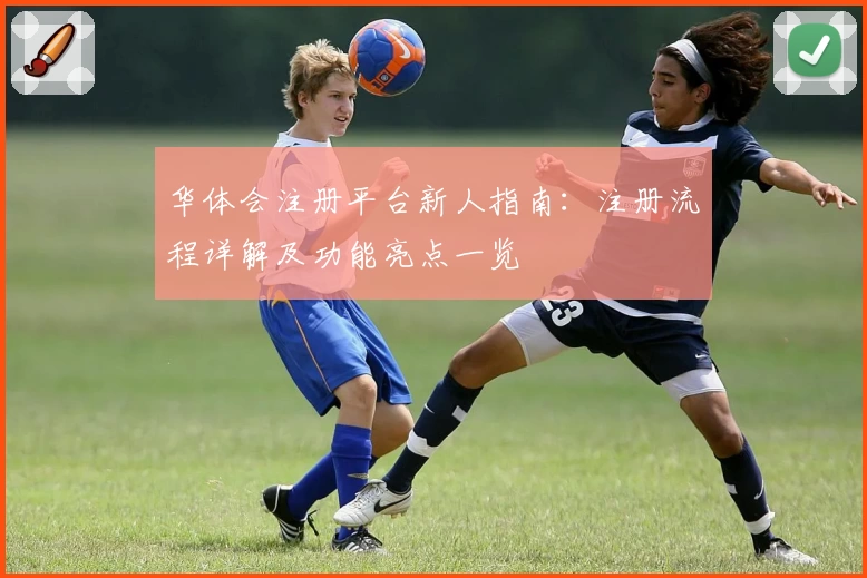 华体会注册平台新人指南：注册流程详解及功能亮点一览