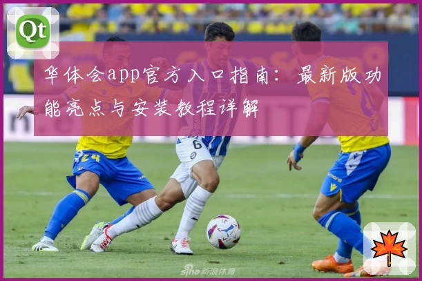 华体会app官方入口指南:最新版功能亮点与安装教程详解