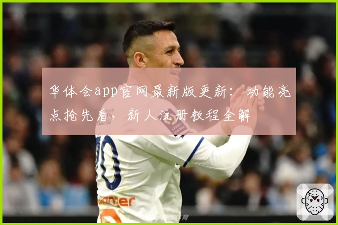 华体会app官网最新版更新：功能亮点抢先看，新人注册教程全解