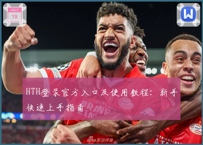 HTH登录官方入口及使用教程：新手快速上手指南