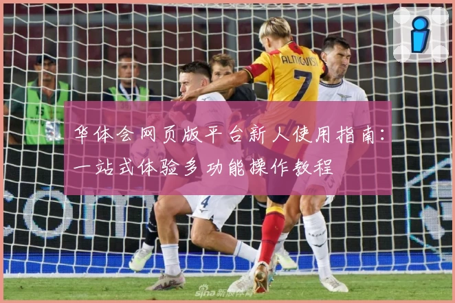 华体会网页版平台新人使用指南：一站式体验多功能操作教程