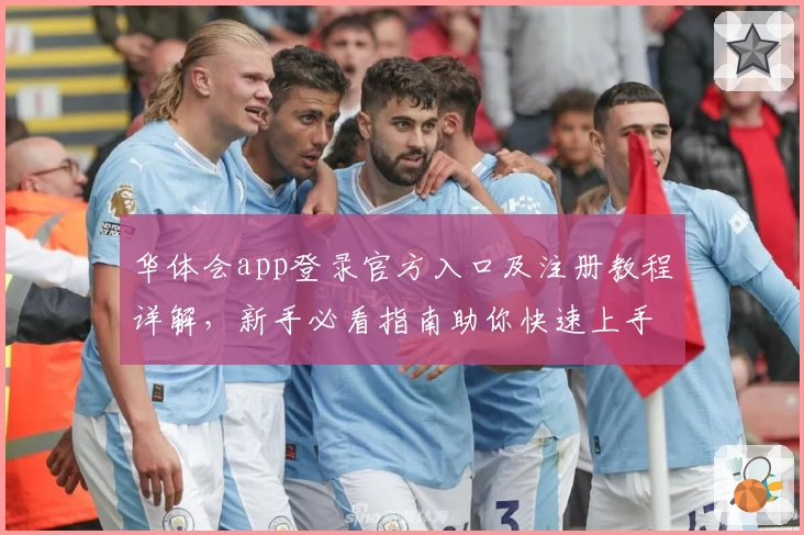 华体会app登录官方入口及注册教程详解，新手必看指南助你快速上手
