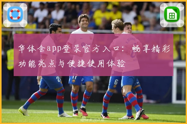华体会app登录官方入口：畅享精彩功能亮点与便捷使用体验