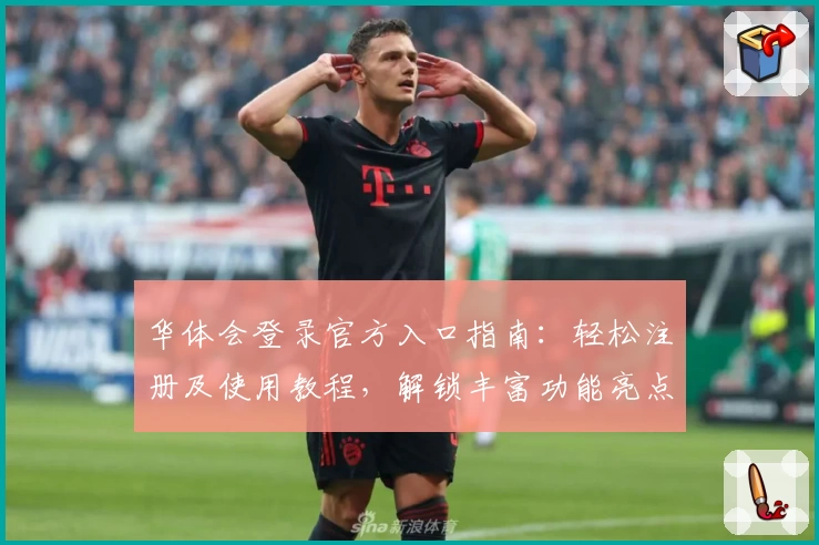 华体会登录官方入口指南：轻松注册及使用教程，解锁丰富功能亮点体验