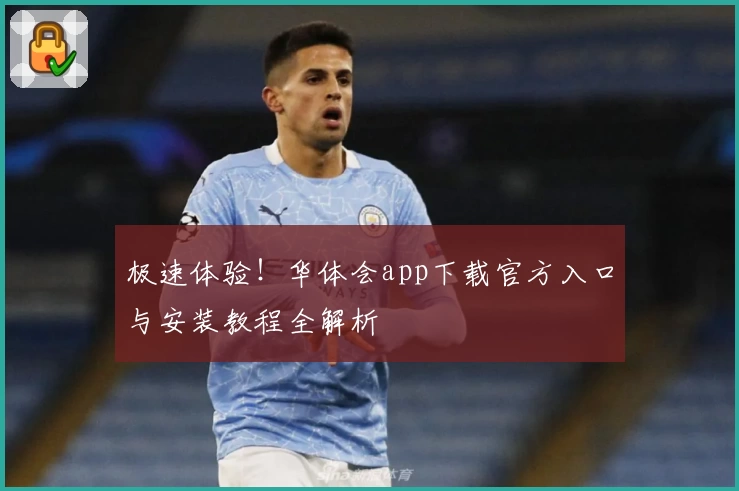 极速体验！华体会app下载官方入口与安装教程全解析