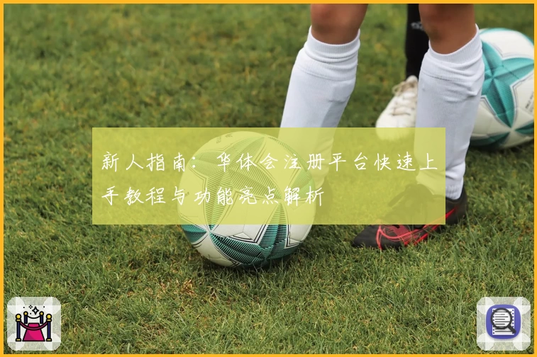新人指南：华体会注册平台快速上手教程与功能亮点解析