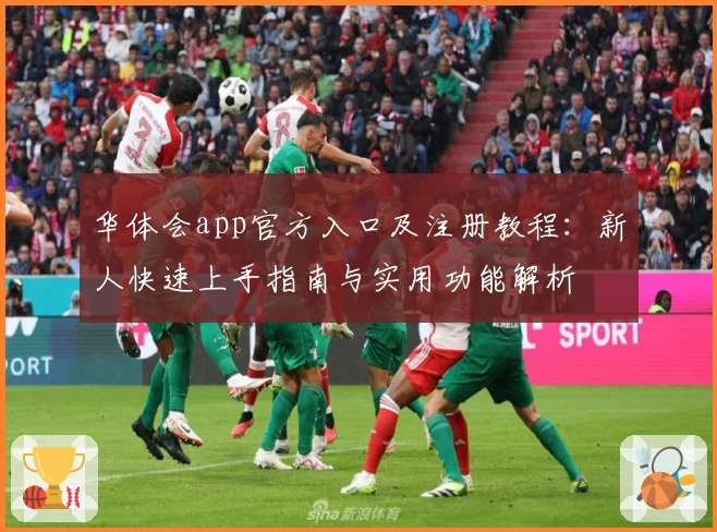 华体会app官方入口及注册教程：新人快速上手指南与实用功能解析