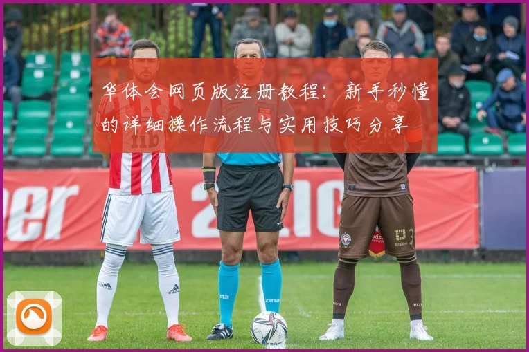 华体会网页版注册教程：新手秒懂的详细操作流程与实用技巧分享