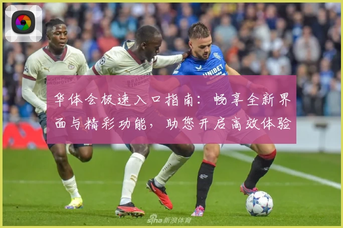 华体会极速入口指南：畅享全新界面与精彩功能，助您开启高效体验新篇章