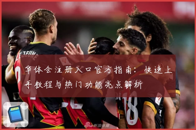 华体会注册入口官方指南：快速上手教程与热门功能亮点解析