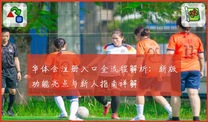 华体会注册入口全流程解析：新版功能亮点与新人指南详解