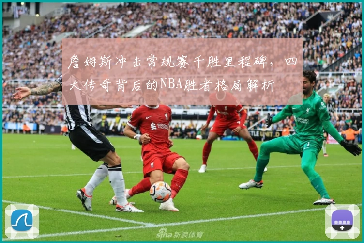 詹姆斯冲击常规赛千胜里程碑，四大传奇背后的NBA胜者格局解析