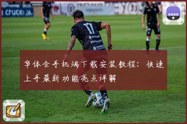 华体会手机端下载安装教程：快速上手最新功能亮点详解